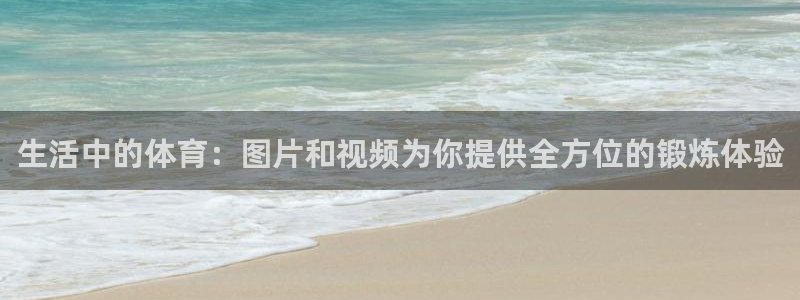 逐梦国际体育注册平台：生活中的体育：图片和视频为你提供全方位的锻炼体验