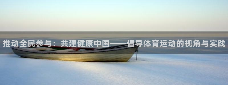 意昂体育4：推动全民参与：共建健康中国——倡导体育运动的视角与实践