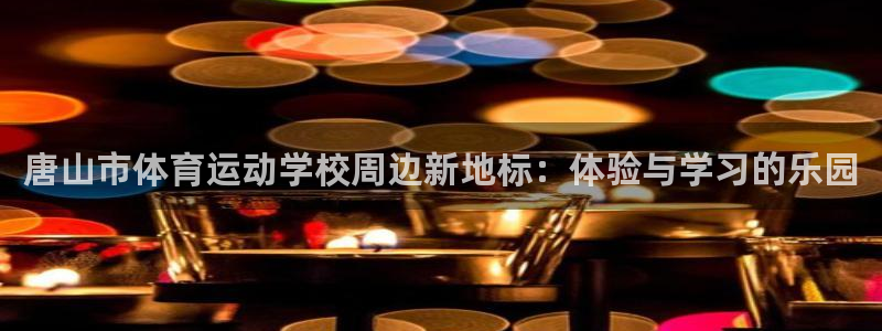 逐梦国际体育在线注册：唐山市体育运动学校周边新地标：体验与学习的乐园