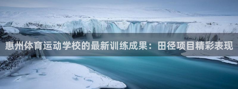 逐梦国际3代理：惠州体育运动学校的最新训练成果：田径项目精彩表现