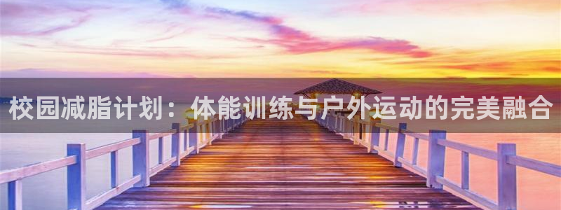 逐梦国际体育网页版入口：校园减脂计划：体能训练与户外运动的完美融合