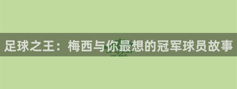 逐梦国际体育凯捷平台主管：足球之王：梅西与你最想的冠军球员故事