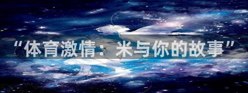 意昂4平台注册：“体育激情：米与你的故事”
