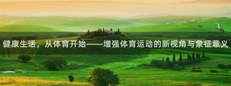 意昂5平台：健康生活，从体育开始——增强体育运动的新视角与象征意义