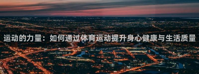 逐梦国际2平台登录：运动的力量：如何通过体育运动提升身心健康与生活质量