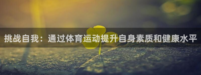 逐梦国际股份：挑战自我：通过体育运动提升自身素质和健康水平