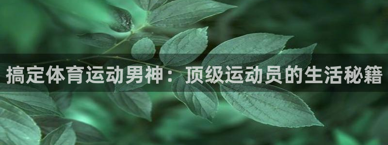 意昂：搞定体育运动男神：顶级运动员的生活秘籍