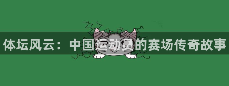 逐梦国际体育注册登录入口：体坛风云：中国运动员的赛场传奇故事