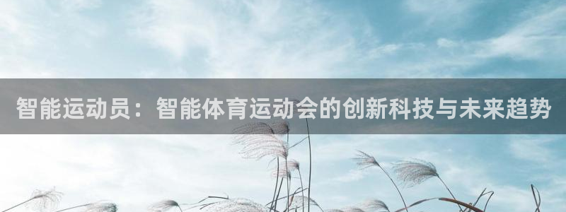 逐梦国际4官网：智能运动员：智能体育运动会的创新科技与未来趋势