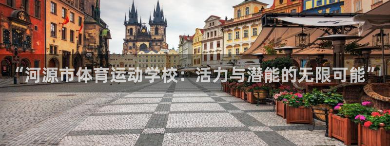 意昂体育官网：“河源市体育运动学校：活力与潜能的无限可能”